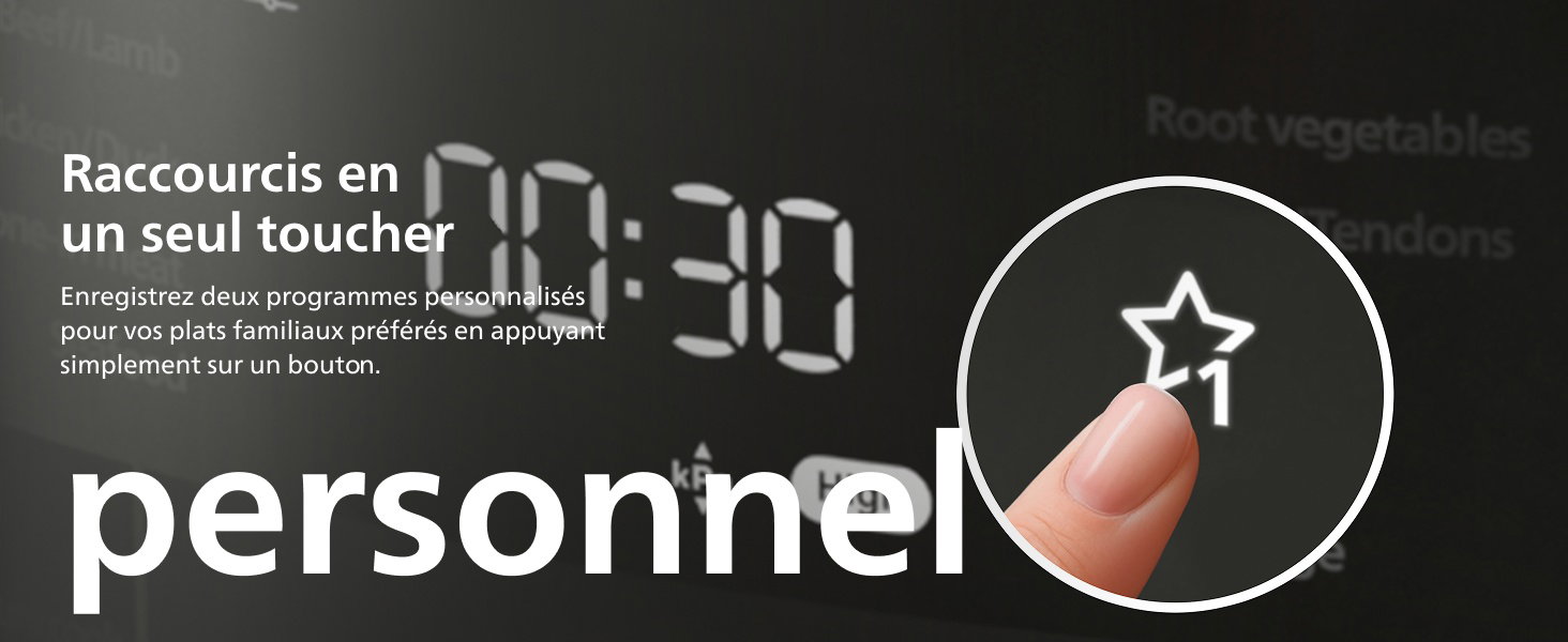 Raccourcis en un seul toucher Enregistrez deux programmes personnalisés pour vos plats familiaux préférés en appuyant simplement sur un bouton. personnel
